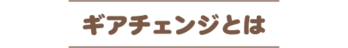 ギアチェンジとは