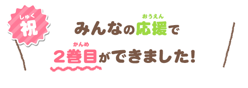 みんなの応援で2巻目ができました！