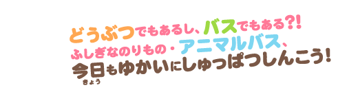 どうぶつでもあるし、バスでもある？！ふしぎなのりもの・アニマルバス、今日もゆかいにしゅっぱつしんこう！