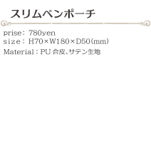 スリムペンポーチ size:H70×W180×D50(ミリ)価格:780円